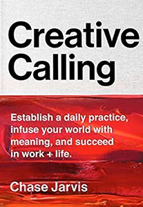 Resources, Chase Jarvis, Creative Calling Establish a Daily Practice, Infuse Your Worlds With Meaning, and Success in Work and Life